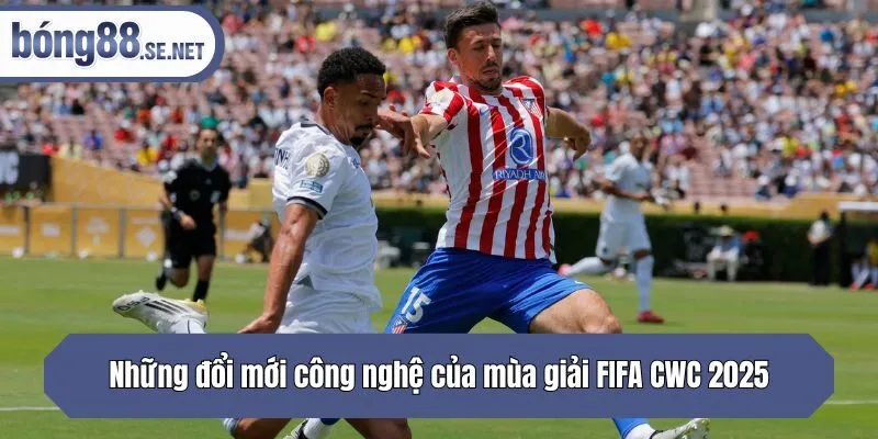 Những đổi mới công nghệ của mùa giải FIFA CWC 2025