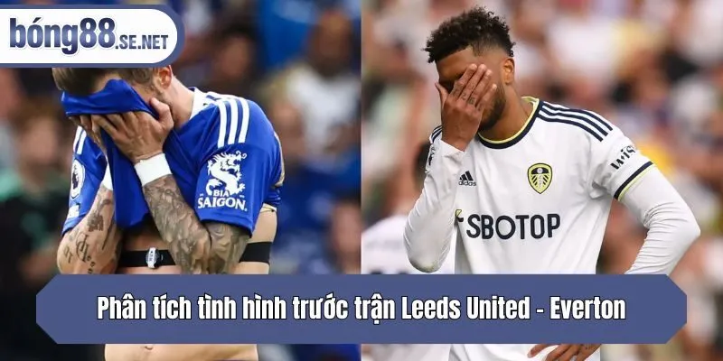 Phân tích tình hình trước trận Leeds United - Everton