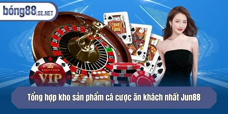 Tổng hợp kho sản phẩm cá cược ăn khách nhất Jun88