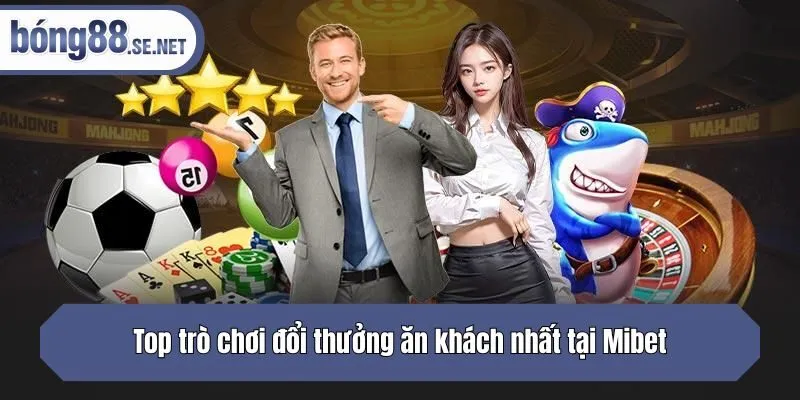 Top trò chơi đổi thưởng ăn khách nhất tại Mibet